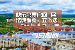 快乐彩票官网-民法典编纂,立下法治中国新标杆(图3) 快乐彩票走势分析