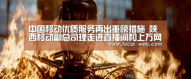 中国移动优质服务再出重磅措施 陕西移动副总司理走进直播间和上万网友互动|快乐彩票官网(图2) 快乐彩票开奖查询