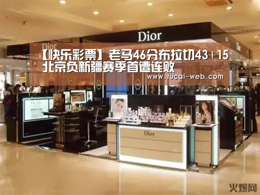 【快乐彩票】老马46分布拉切43+15 北京负新疆赛季首遭连败(图4) 快乐彩票官网