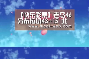 【快乐彩票】老马46分布拉切43+15 北京负新疆赛季首遭连败(图3) 快乐彩票走势分析