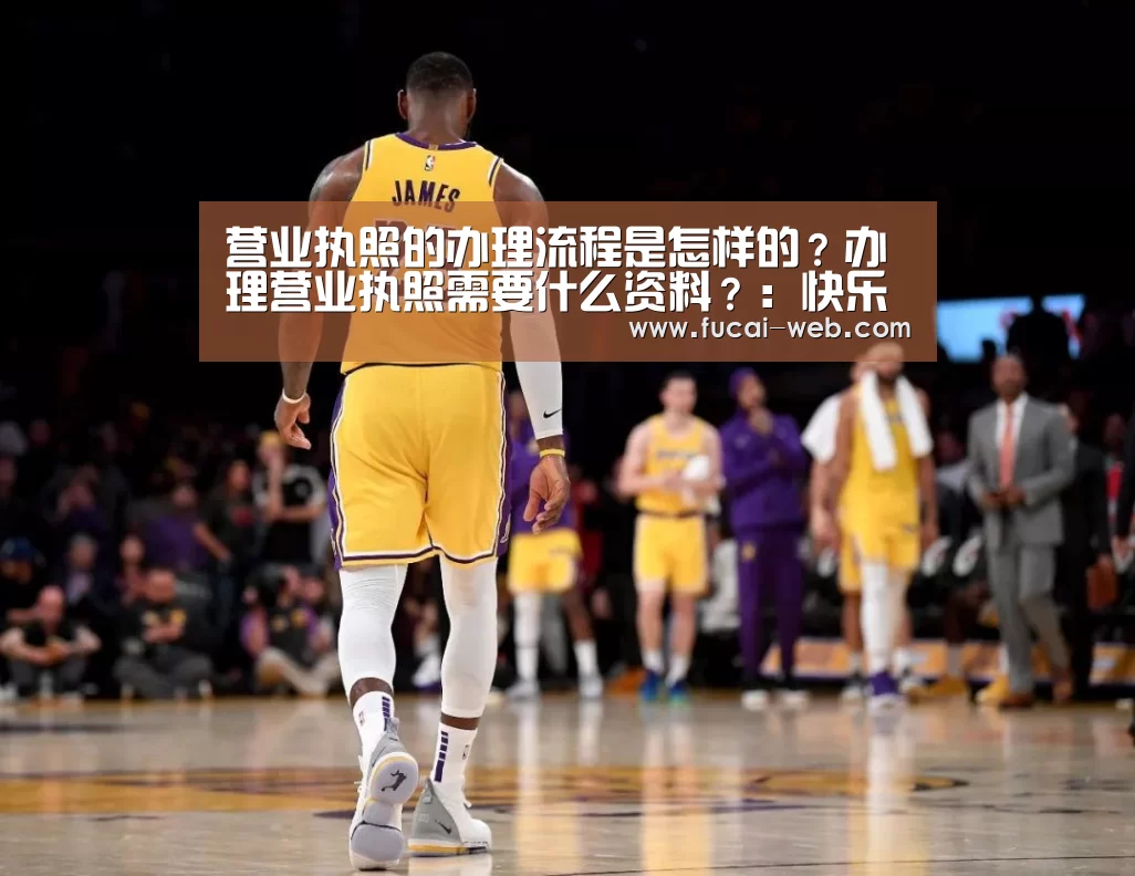 营业执照的办理流程是怎样的?办理营业执照需要什么资料?:快乐彩票官网(图1) 快乐彩票